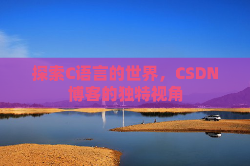 探索C语言的世界，CSDN博客的独特视角